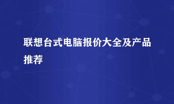 联想台式电脑报价大全及产品推荐