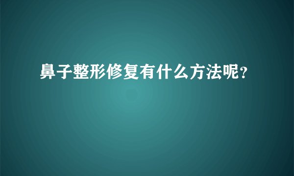 鼻子整形修复有什么方法呢？