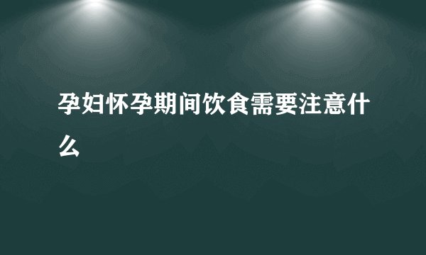 孕妇怀孕期间饮食需要注意什么