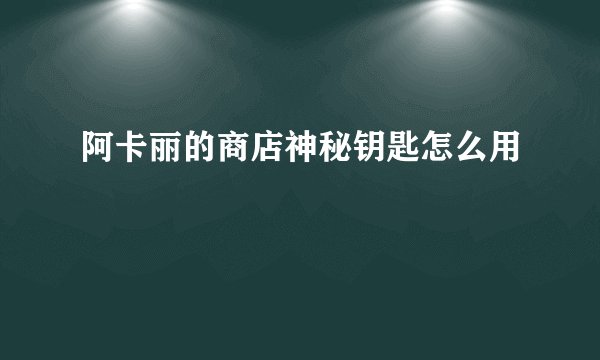 阿卡丽的商店神秘钥匙怎么用
