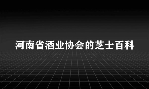 河南省酒业协会的芝士百科