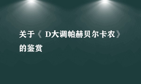 关于《 D大调帕赫贝尔卡农》的鉴赏
