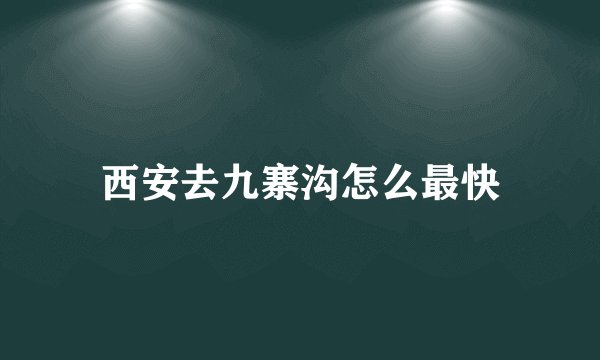 西安去九寨沟怎么最快