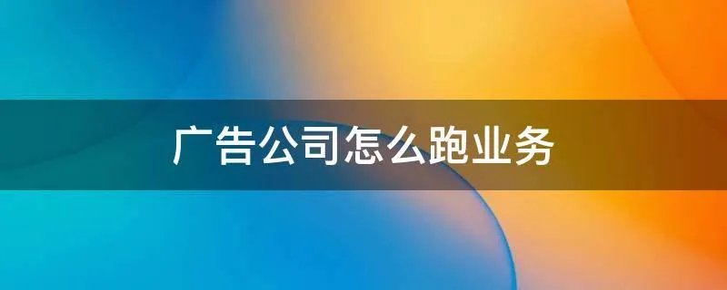 广告公司怎么跑业务