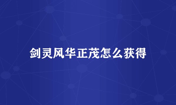 剑灵风华正茂怎么获得