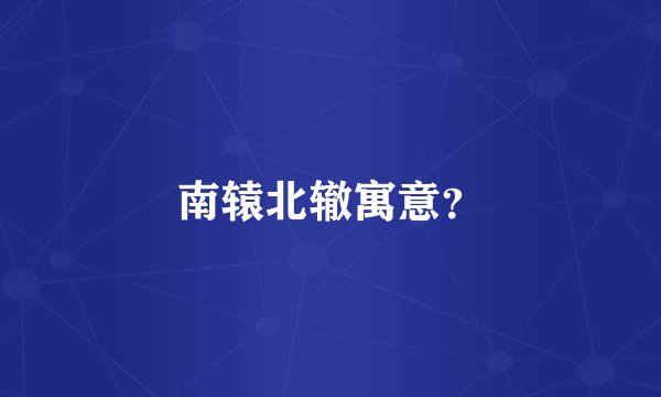 南辕北辙寓意？