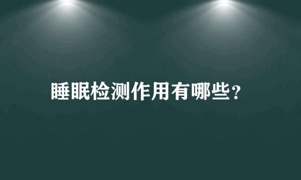 睡眠检测作用有哪些？
