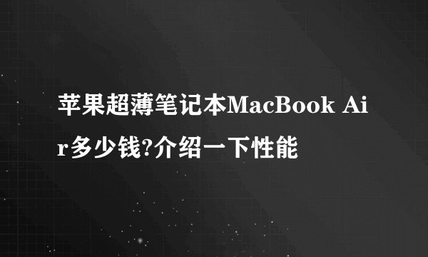 苹果超薄笔记本MacBook Air多少钱?介绍一下性能