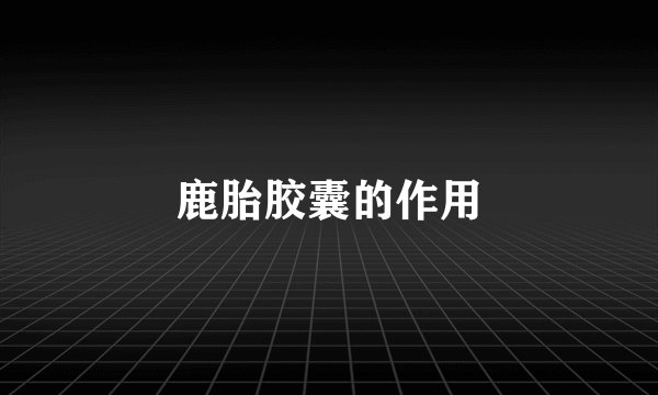鹿胎胶囊的作用
