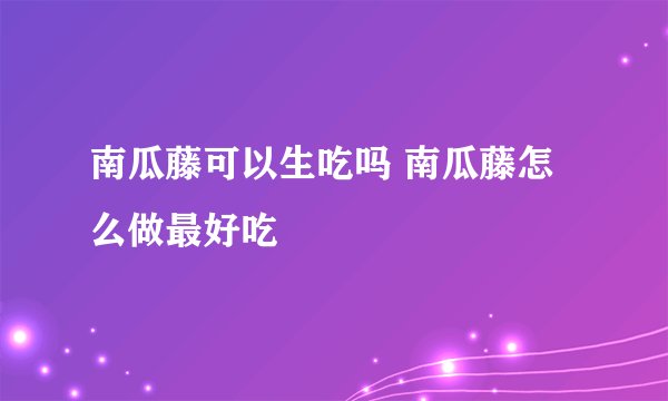南瓜藤可以生吃吗 南瓜藤怎么做最好吃