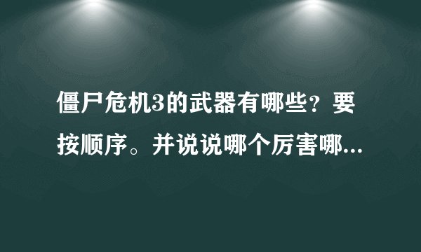 僵尸危机3的武器有哪些?要按顺序。并说说哪个厉害哪个最不好