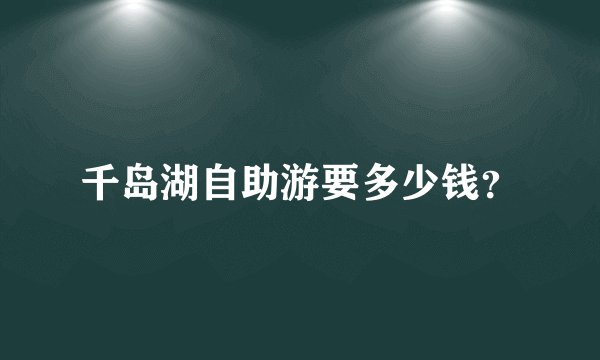 千岛湖自助游要多少钱？