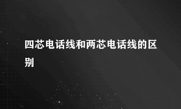 四芯电话线和两芯电话线的区别