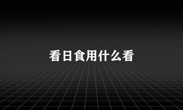 看日食用什么看