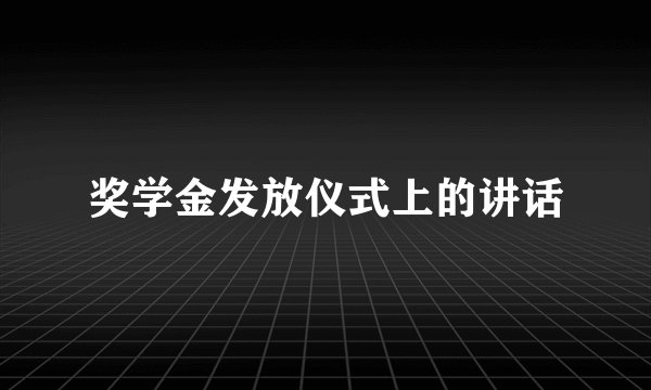 奖学金发放仪式上的讲话