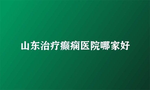 山东治疗癫痫医院哪家好