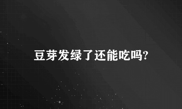 豆芽发绿了还能吃吗?