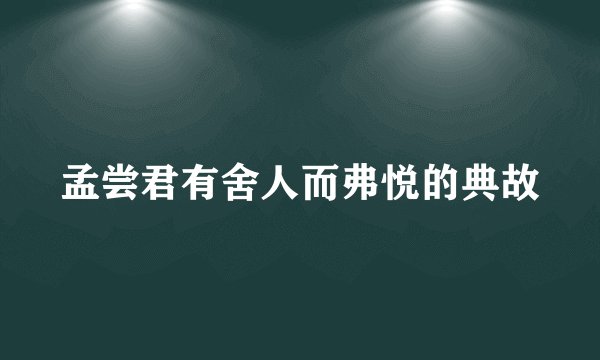 孟尝君有舍人而弗悦的典故