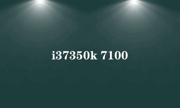 i37350k 7100
