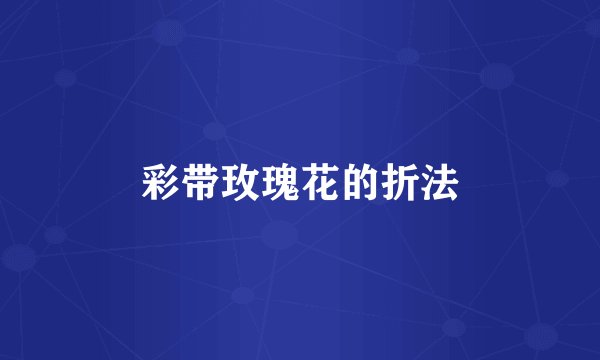 彩带玫瑰花的折法