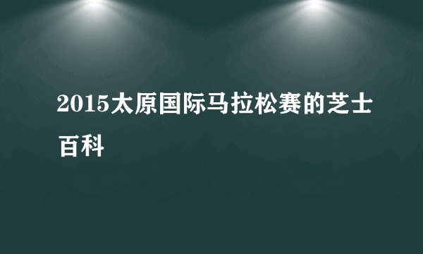 2015太原国际马拉松赛的芝士百科