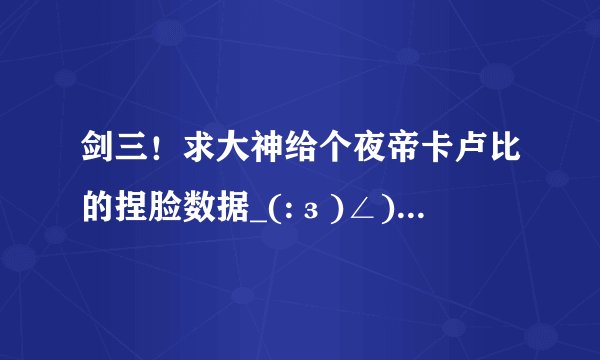 剑三！求大神给个夜帝卡卢比的捏脸数据_(:з)∠)_谢谢啦！