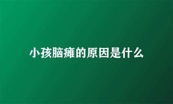 小孩脑瘫的原因是什么