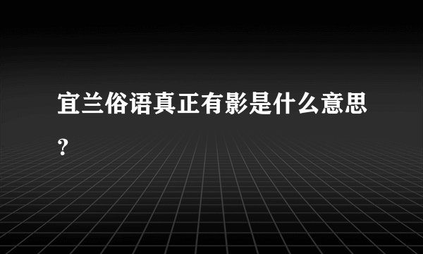 宜兰俗语真正有影是什么意思？