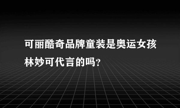 可丽酷奇品牌童装是奥运女孩林妙可代言的吗？