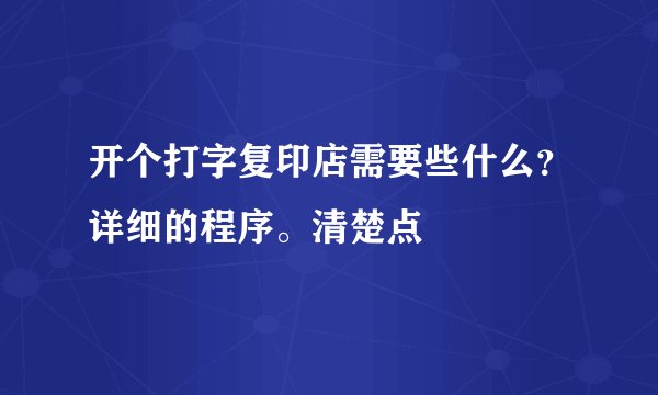 开个打字复印店需要些什么？详细的程序。清楚点