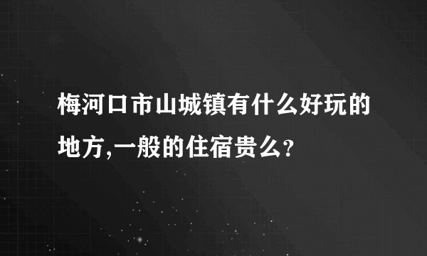 梅河口市山城镇有什么好玩的地方,一般的住宿贵么？