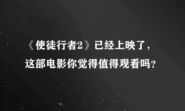 《使徒行者2》已经上映了,这部电影你觉得值得观看吗?