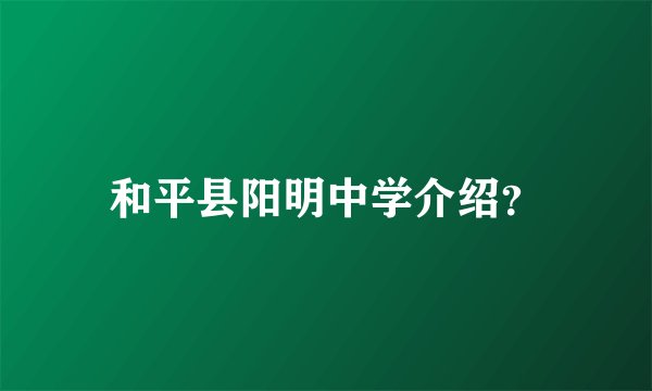 和平县阳明中学介绍？