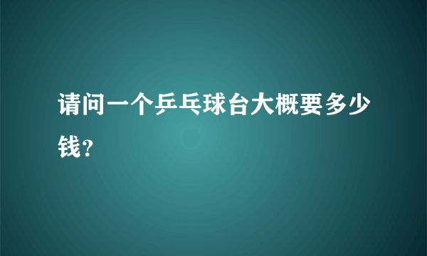 请问一个乒乓球台大概要多少钱？