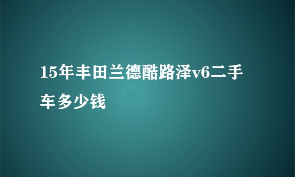 15年丰田兰德酷路泽v6二手车多少钱