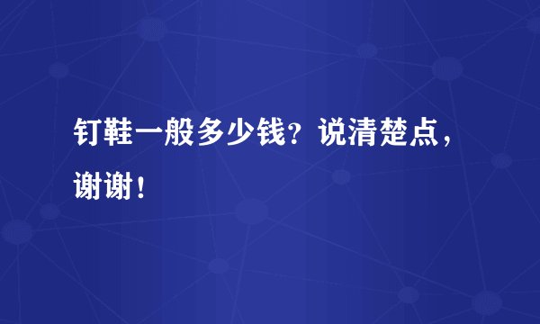 钉鞋一般多少钱？说清楚点，谢谢！