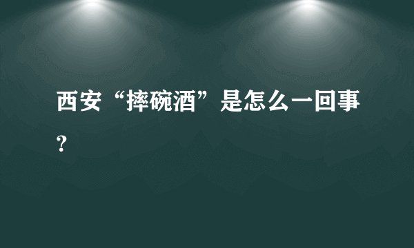 西安“摔碗酒”是怎么一回事？
