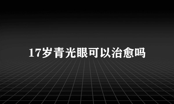 17岁青光眼可以治愈吗