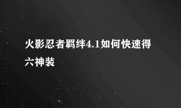 火影忍者羁绊4.1如何快速得六神装