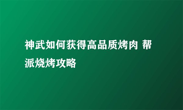 神武如何获得高品质烤肉 帮派烧烤攻略