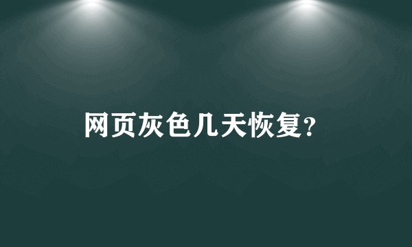 网页灰色几天恢复？
