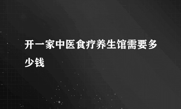 开一家中医食疗养生馆需要多少钱