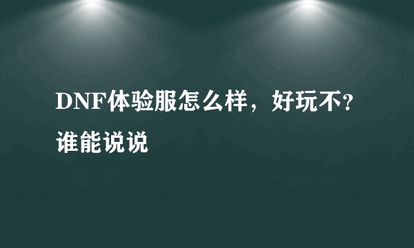 DNF体验服怎么样，好玩不？谁能说说