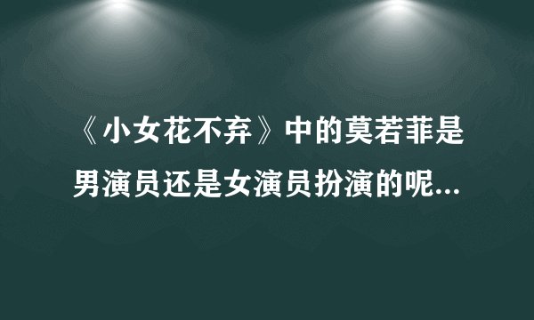《小女花不弃》中的莫若菲是男演员还是女演员扮演的呢？你怎么看？