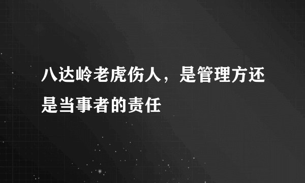 八达岭老虎伤人，是管理方还是当事者的责任