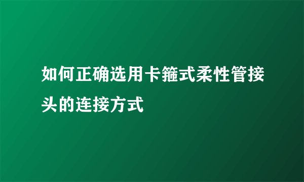 如何正确选用卡箍式柔性管接头的连接方式