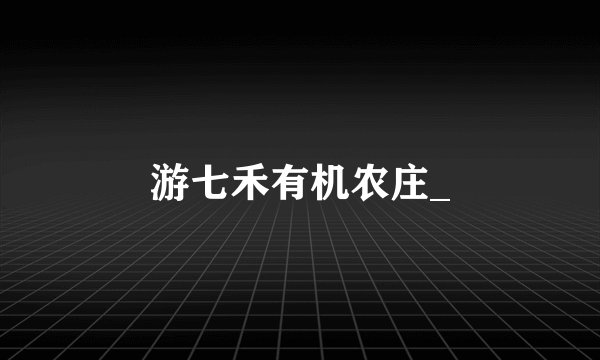 游七禾有机农庄_