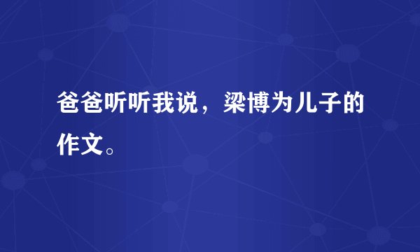 爸爸听听我说,梁博为儿子的作文。