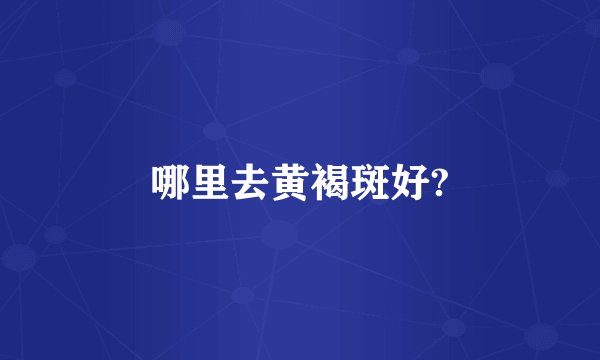 哪里去黄褐斑好?