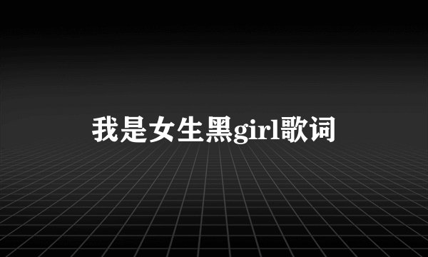 我是女生黑girl歌词